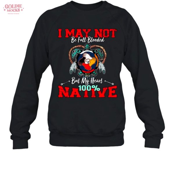 I May Not Be Full Blooded But My Heart 100 Native Shirt