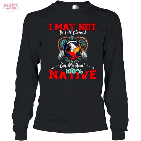 I May Not Be Full Blooded But My Heart 100 Native Shirt