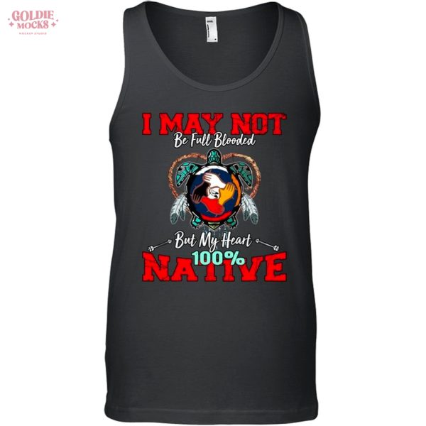 I May Not Be Full Blooded But My Heart 100 Native Shirt