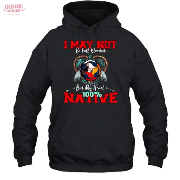 I May Not Be Full Blooded But My Heart 100 Native Shirt