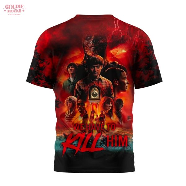Stranger Things 5 We Have To Kill Him T-Shirt